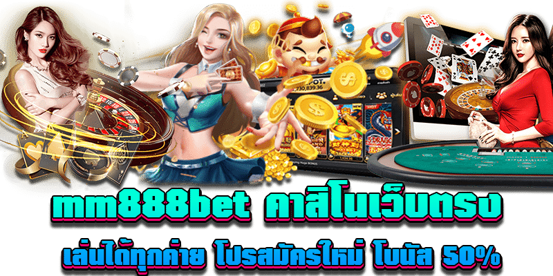 mm888bet คาสิโนเว็บตรง เล่นได้ทุกค่าย โปรสมัครใหม่ โบนัส 50%